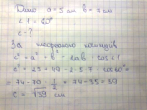 Знайдіть невідому сторону трикутника,коли його дві сторони і кут між ними дорівнюють 5см,7см,60 град