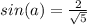 sin(a)= \frac{ 2 }{ \sqrt{5} } 