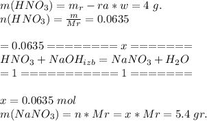 m(HNO_{3}) = m_r-ra*w = 4\ g.\\ n(HNO_{3}) = \frac{m}{Mr} = 0.0635\\ \\ =0.0635========x=======\\ HNO_{3} + NaOH_{izb} = NaNO_{3} + H_2O\\ =1===========1=======\\ \\ x = 0.0635\ mol\\ m(NaNO_3) = n*Mr = x*Mr = 5.4\ gr. 