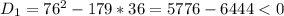 D_1=76^2-179*36=5776-6444<0