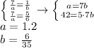  \left \{ {{ \frac{7}{a}= \frac{1}{b} } \atop { \frac{7}{a}= \frac{5}{6} }} \right. \to \left \{ {{a=7b} \atop {42=5\cdot 7b}} \right. \\ a=1.2 \\ b= \frac{6}{35} 