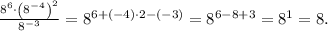 \frac{8^6\cdot\left(8^{-4}\right)^2}{8^{-3}}=8^{6+(-4)\cdot2-(-3)}=8^{6-8+3}=8^1=8.