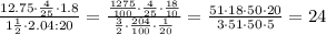 \frac{12.75\cdot\frac{4}{25}\cdot1.8}{1\frac{1}{2}\cdot2.04:20}= \frac{\frac{1275}{100}\cdot\frac{4}{25}\cdot\frac{18}{10}}{\frac{3}{2}\cdot\frac{204}{100}\cdot\frac{1}{20}}=\frac{51\cdot18\cdot50\cdot20}{3\cdot51\cdot50\cdot5}=24