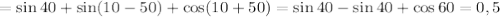 =\sin 40+\sin(10-50)+\cos(10+50)=\sin 40-\sin 40+\cos 60=0,5