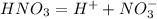 HNO_{3}=H^{+}+NO_{3}^{-}