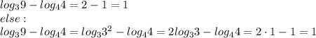 log_{3}9-log_{4}4=2-1=1\\else:\\log_{3}9-log_{4}4=log_{3}3^2-log_{4}4=2log_{3}3-log_{4}4=2\cdot1-1=1