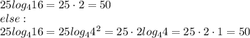 25log_{4}16=25\cdot2=50\\else:\\25log_{4}16=25log_{4}4^2=25\cdot2log_{4}4=25\cdot2\cdot1=50