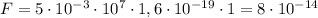 F = 5 \cdot 10^{-3} \cdot 10^{7} \cdot 1,6 \cdot 10^{-19} \cdot 1 = 8 \cdot 10^{-14} 