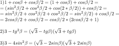 1) 1+cos \beta +cos \beta /2=(1+cos \beta )+cos \beta /2=\\=(sin^2 \beta /2+cos^2 \beta /2+cos(2* \beta /2))+cos \beta /2=\\=sin^2 \beta /2+cos^2 \beta /2+cos^2 \beta /2-sin^2 \beta /2)+cos \beta /2=\\=2cos \beta /2+cos \beta /2=cos \beta /2*(2cos \beta /2+1)\\\\2)3-tg^2 \beta =( \sqrt{3}-tg \beta )( \sqrt{3}+tg \beta )\\\\3)3-4sin^2 \beta =( \sqrt{3}-2sin \beta )( \sqrt{3}+2sin \beta ) 