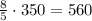 \frac{8}{5} \cdot 350 = 560