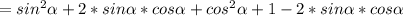 =sin^{2}\alpha+2*sin\alpha*cos\alpha+cos^{2}\alpha+1-2*sin\alpha*cos\alpha