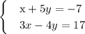 \begin{cases} & \text x+5y=-7 \\ & \text 3x-4y=17 \end{cases}