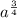 a^{\frac{3}{4}