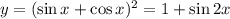 y=(\sin x+\cos x)^2=1+\sin 2x