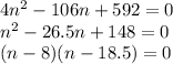  4n^2 -106n + 592 = 0\\ n^2 - 26.5n+ 148 = 0\\ (n - 8)(n - 18.5) = 0