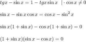 tgx-\sin x=1-tgx\sin x~~|\cdot \cos x\ne 0\\ \\ \sin x-\sin x\cos x=\cos x-\sin^2x\\ \\ \sin x(1+\sin x)-\cos x(1+\sin x)=0\\ \\ (1+\sin x)(\sin x-\cos x)=0