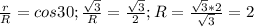 \frac{r}{R} = cos30; \frac{ \sqrt{3}}{R} = \frac{\sqrt{3}}{2}; R = \frac { \sqrt{3}*2}{ \sqrt{3}} = 2