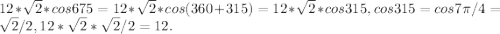 12*\sqrt{2}*cos 675= 12*\sqrt{2}*cos (360+315)= 12*\sqrt{2}*cos 315, cos315= cos7\pi/4 = \sqrt{2}/2, 12*\sqrt{2}*\sqrt{2}/2= 12. 