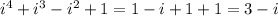 i^4 + i^3 - i^2 + 1 = 1 - i +1 +1 = 3-i