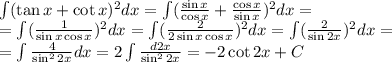 \int(\tan x + \cot x)^2dx = \int(\frac{\sin x}{\cos x} + \frac{\cos x}{\sin x})^2dx = \\ =\int(\frac{1}{\sin x \cos x})^2dx =\int(\frac{2}{2\sin x \cos x})^2dx =\int(\frac{2}{\sin 2x})^2dx = \\ =\int \frac{4}{\sin^2 2x}dx =2\int \frac{d2x}{\sin^2 2x} = -2\cot 2x + C 