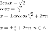 2 cos x = \sqrt{2}\\ cos x = \frac{\sqrt{2}}{2} \\x =\pm arccos\frac{\sqrt{2}}{2}} + 2\pi n\\\\ x = \pm \frac{\pi}{4} + 2\pi n, n \in \mathbb{Z}