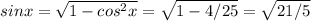 sinx = \sqrt{1-cos^2x} = \sqrt{1-4/25} = \sqrt{21/5} 