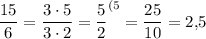 \dfrac{15}6 =\dfrac{3\cdot 5}{3\cdot 2} =\dfrac52 ^{(5} =\dfrac{25}{10} =2,\! 5