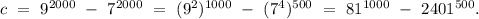 c\ =\ 9^{2000}\ -\ 7^{2000}\ =\ (9^2)^{1000}\ -\ (7^4)^{500}\ =\ 81^{1000}\ -\ 2401^{500}.