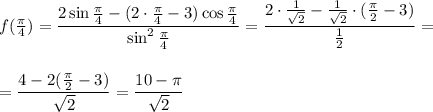 f( \frac{\pi}{4})=\dfrac{2\sin \frac{\pi}{4}-(2\cdot \frac{\pi}{4}-3)\cos \frac{\pi}{4}}{\sin^2\frac{\pi}{4}}= \dfrac{2\cdot \frac{1}{\sqrt{2}}- \frac{1}{\sqrt{2}}\cdot(\frac{\pi}{2} -3) }{ \frac{1}{2} } =\\ \\ \\ = \dfrac{4-2(\frac{\pi}{2}-3)}{\sqrt{2}}= \dfrac{10- \pi }{\sqrt{2}} 