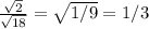  \frac{ \sqrt{2} }{ \sqrt{18} } = \sqrt{1/9} =1/3