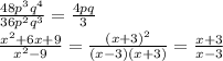  \frac{48p^3q^4}{36p^2q^3} = \frac{4pq}{3} &#10;\\\&#10; \frac{x^2+6x+9}{x^2-9} = \frac{(x+3)^2}{(x-3)(x+3)} =\frac{x+3}{x-3} 