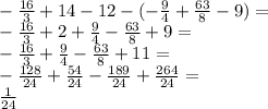 \\ -\frac{16}{3}+14-12-(-\frac{9}{4}+\frac{63}{8}-9)=\\ -\frac{16}{3}+2+\frac{9}{4}-\frac{63}{8}+9=\\ -\frac{16}{3}+\frac{9}{4}-\frac{63}{8}+11=\\ -\frac{128}{24}+\frac{54}{24}-\frac{189}{24}+\frac{264}{24}=\\ \frac{1}{24}