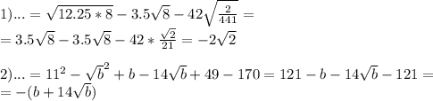 1) ...=\sqrt{12.25*8}-3.5\sqrt8-42\sqrt{\frac{2}{441}}=\\&#10;=3.5\sqrt8-3.5\sqrt8-42*\frac{\sqrt2}{21}=-2\sqrt2\\&#10;\\&#10;2)...=11^2-\sqrt b^2+b-14\sqrt b+49-170=121-b-14\sqrt b-121=\\=-(b+14\sqrt b)