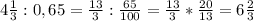 4 \frac{1}{3} : 0,65 = \frac{13}{3}: \frac{65}{100} = \frac{13}{3}* \frac{20}{13}=6 \frac{2}{3} 