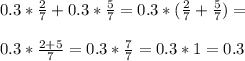 0.3*\frac{2}{7}+0.3*\frac{5}{7}=0.3*(\frac{2}{7}+\frac{5}{7})=\\\\0.3*\frac{2+5}{7}=0.3*\frac{7}{7}=0.3*1=0.3