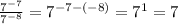  \frac{7^{-7}}{7^{-8}} =7^{-7-(-8)}=7^1=7