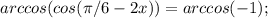 arccos(cos(\pi/6 - 2x)) = arccos(-1); 