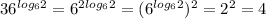 36^{log_{6}2 }= 6^{2log_{6}2 }= (6^{log_{6}2 })^{2} = 2^{2} =4