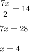 \dfrac{7x}{2} =14\\ \\ 7x=28\\ \\ x=4