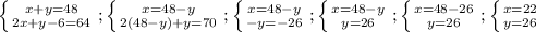  \left \{ {{x+y=48} \atop {2x+y-6=64}} \right. ; \left \{ {{x=48-y} \atop {2(48-y)+y=70}} \right. ; \left \{ {{x=48-y} \atop {-y=-26}} \right.; \left \{ {{x=48-y} \atop {y=26}} \right.; \left \{ {{x=48-26} \atop {y=26}} \right.; \left \{ {{x=22} \atop {y=26}} \right. 