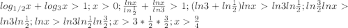 log _{1/2}x+log_3x1; x0; \frac {ln x}{ln \frac {1}{2}}+\frac {ln x}{ln 3}}1; (ln3+ln \frac {1}{2}) ln xln3ln \frac {1}{2}; ln \frac {3}{2} ln xln3ln \frac {1}{2}; ln xln3ln \frac {1}{2}ln\frac {3}{2}; x3*\frac{1}{2}*\frac{3}{2}; x\frac{9}{4}