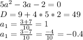 5a^2-3a-2=0 \\ D=9+4*5*2=49 \\ a_1= \frac{3+7}{10}=1 \\ a_1= \frac{3-7}{10}= \frac{-4}{10}=-0.4 