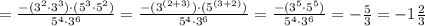 =\frac{-(3^{2}\cdot3^{3})\cdot(5^{3}\cdot5^{2})}{5^{4}\cdot3^{6}}=\frac{-(3^{(2+3)})\cdot(5^{(3+2)})}{5^{4}\cdot3^{6}}=\frac{-(3^{5}\cdot5^{5})}{5^{4}\cdot3^{6}}=-\frac{5}{3}=-1\frac{2}{3}