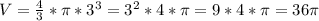 V=\frac{4}{3}*\pi*3^3=3^2*4*\pi=9*4*\pi=36\pi