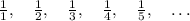 \frac11,\quad\frac12,\quad\frac13,\quad\frac14,\quad\frac15,\quad\ldots