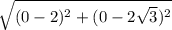 \sqrt{(0-2)^{2} + ( 0 - 2\sqrt{3})^{2} }