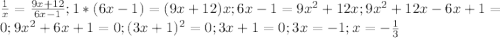 \frac{1}{x} =\frac{9x+12}{6x-1}; 1*(6x-1)=(9x+12)x; 6x-1=9x^2+12x; 9x^2+12x-6x+1=0; 9x^2+6x+1=0; (3x+1)^2=0; 3x+1=0; 3x=-1; x=-\frac {1}{3} 