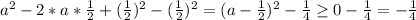 a^2-2*a*\frac{1}{2}+(\frac{1}{2})^2-(\frac{1}{2})^2= (a-\frac{1}{2})^2-\frac{1}{4} \geq 0-\frac{1}{4}=-\frac{1}{4}