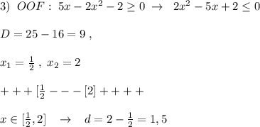 3)\; \; OOF:\; 5x-2x^2-2 \geq 0\; \to \; \; 2x^2-5x+2 \leq 0\\\\D=25-16=9\; ,\; \\\\x_1=\frac{1}{2}\; ,\; x_2=2\\\\+ + + [\frac{1}{2}- - - [2]+ + + + \\\\x\in [\frac{1}{2},2]\; \; \; \to \; \; \; d=2-\frac{1}{2}=1,5