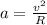 a= \frac{v^2}{R} 